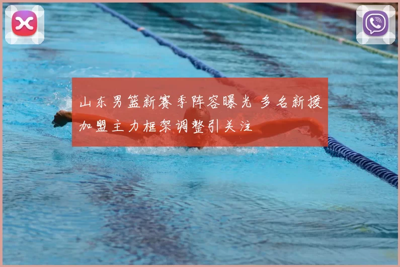 山东男篮新赛季阵容曝光 多名新援加盟主力框架调整引关注