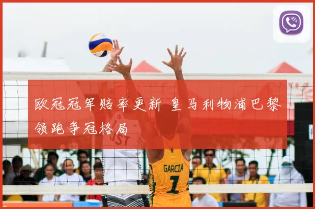 欧冠冠军赔率更新 皇马利物浦巴黎领跑争冠格局