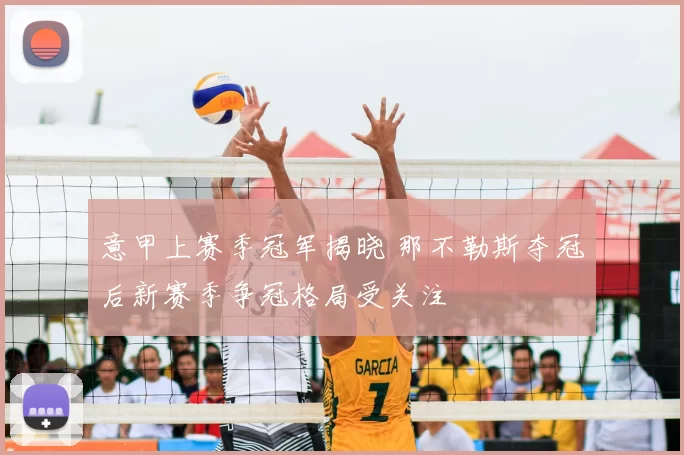 意甲上赛季冠军揭晓 那不勒斯夺冠后新赛季争冠格局受关注