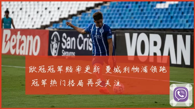 欧冠冠军赔率更新 曼城利物浦领跑 冠军热门格局再受关注