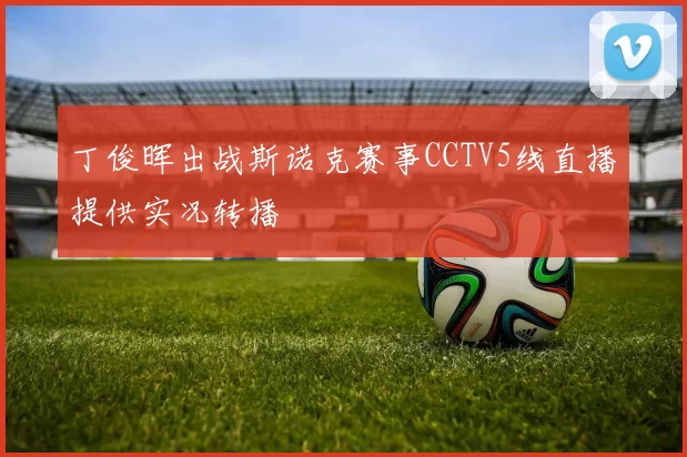 丁俊晖出战斯诺克赛事CCTV5线直播提供实况转播