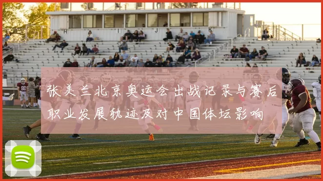 张美兰北京奥运会出战记录与赛后职业发展轨迹及对中国体坛影响