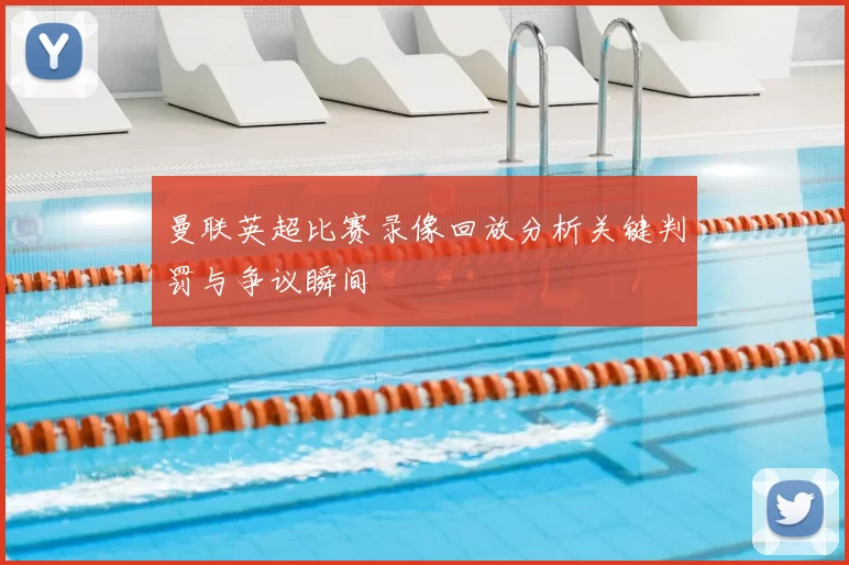 曼联英超比赛录像回放分析关键判罚与争议瞬间