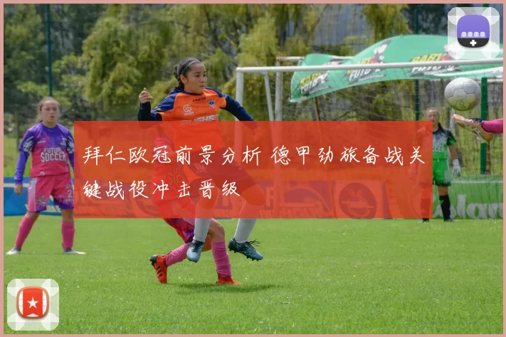 拜仁欧冠前景分析 德甲劲旅备战关键战役冲击晋级