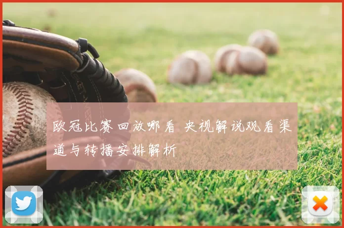 欧冠比赛回放哪看 央视解说观看渠道与转播安排解析