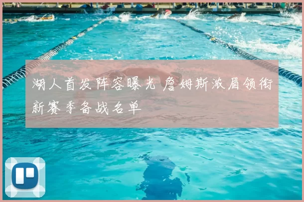 湖人首发阵容曝光 詹姆斯浓眉领衔新赛季备战名单