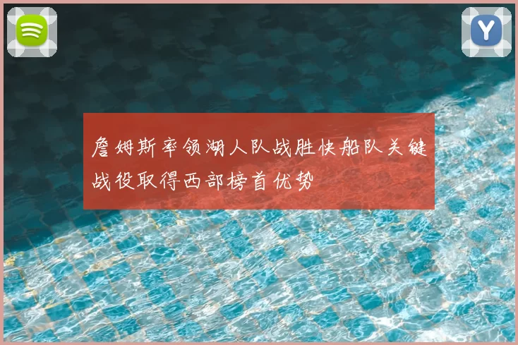 詹姆斯率领湖人队战胜快船队关键战役取得西部榜首优势