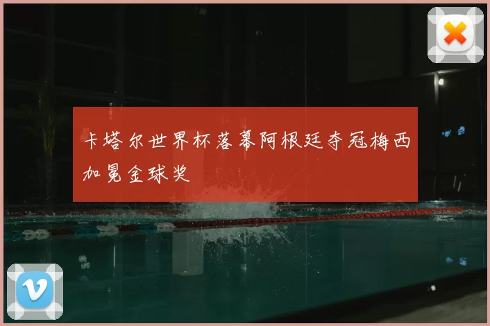 卡塔尔世界杯落幕阿根廷夺冠梅西加冕金球奖