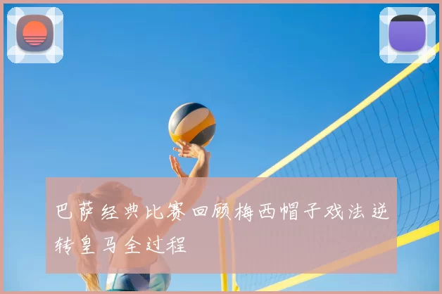 巴萨经典比赛回顾梅西帽子戏法逆转皇马全过程