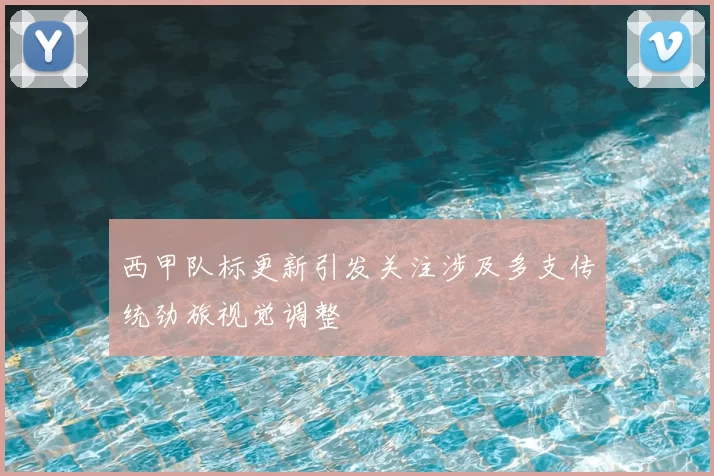 西甲队标更新引发关注涉及多支传统劲旅视觉调整