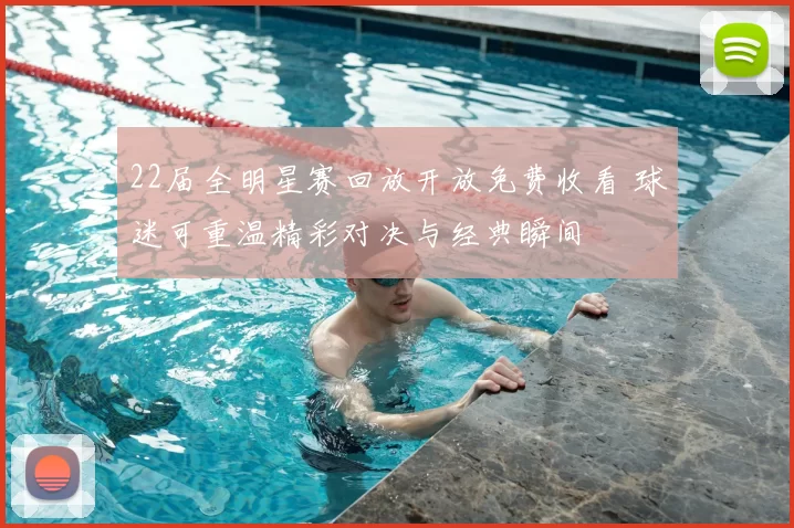 22届全明星赛回放开放免费收看 球迷可重温精彩对决与经典瞬间