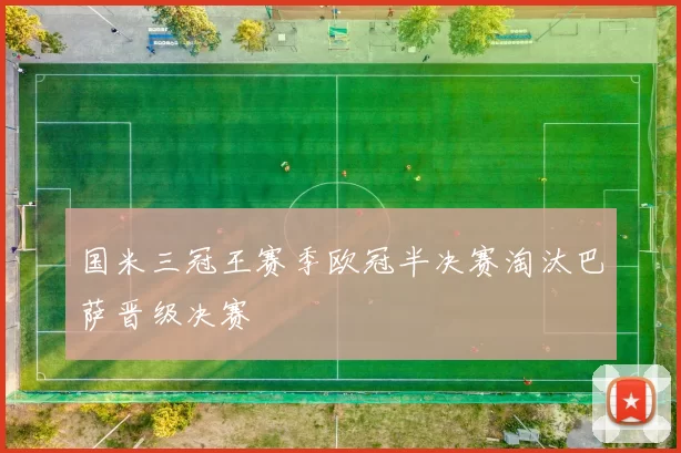 国米三冠王赛季欧冠半决赛淘汰巴萨晋级决赛