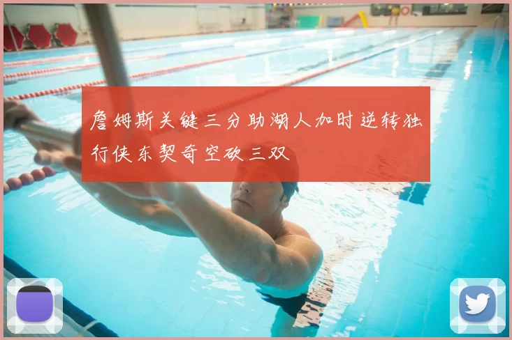 詹姆斯关键三分助湖人加时逆转独行侠东契奇空砍三双