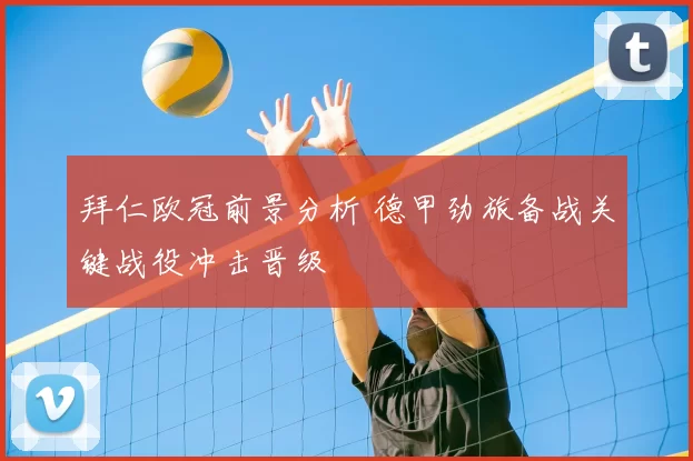 拜仁欧冠前景分析 德甲劲旅备战关键战役冲击晋级