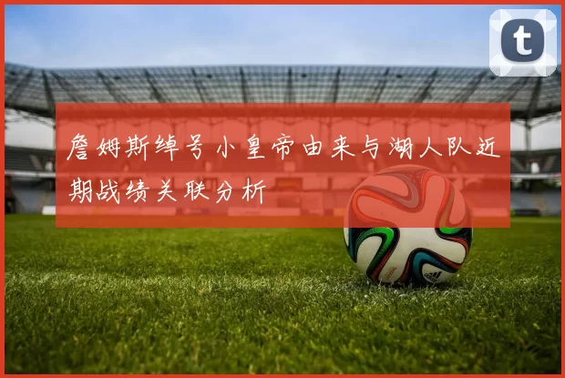 詹姆斯绰号小皇帝由来与湖人队近期战绩关联分析