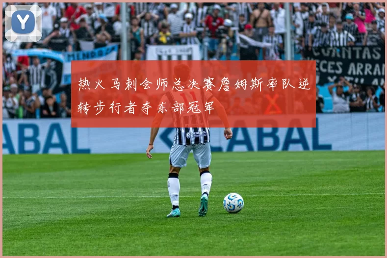 热火马刺会师总决赛詹姆斯率队逆转步行者夺东部冠军