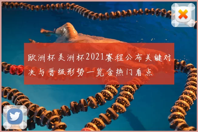 欧洲杯美洲杯2021赛程公布关键对决与晋级形势一览含热门看点