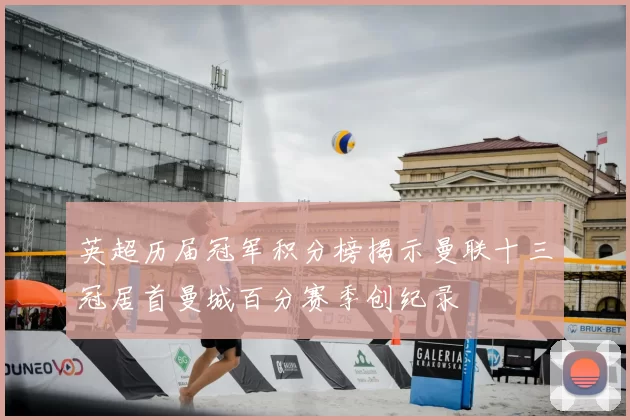 英超历届冠军积分榜揭示曼联十三冠居首曼城百分赛季创纪录