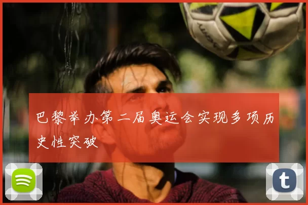 巴黎举办第二届奥运会实现多项历史性突破