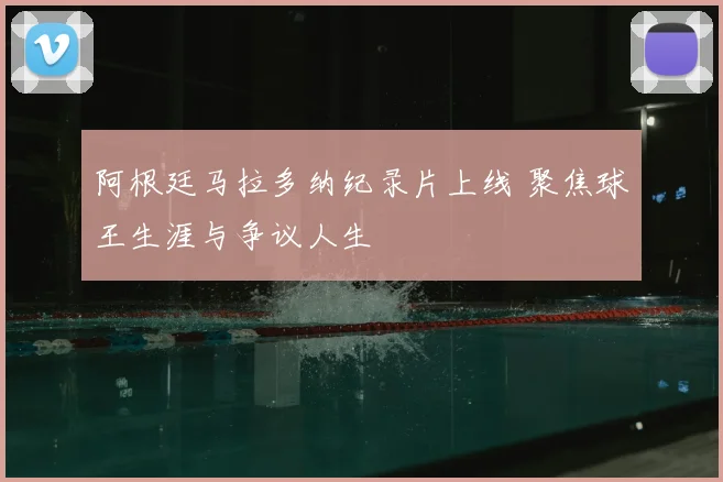 阿根廷马拉多纳纪录片上线 聚焦球王生涯与争议人生