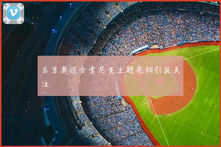 东京奥运会索尼克主题亮相引发关注