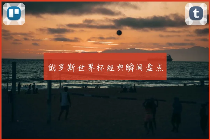 俄罗斯世界杯经典瞬间盘点