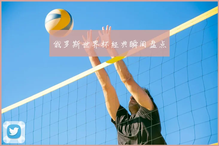 俄罗斯世界杯经典瞬间盘点