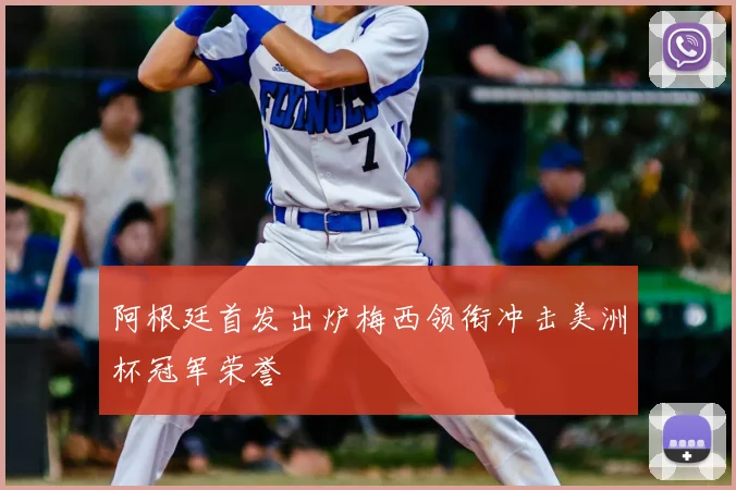 阿根廷首发出炉梅西领衔冲击美洲杯冠军荣誉