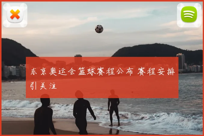 东京奥运会篮球赛程公布 赛程安排引关注
