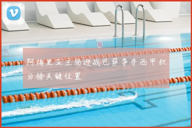 阿梅里亚主场迎战巴萨争夺西甲积分榜关键位置