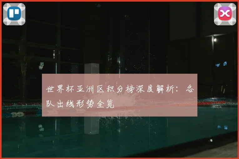 世界杯亚洲区积分榜深度解析:各队出线形势全览