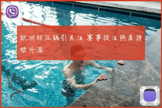 欧洲杯压钱引关注 赛事投注热度持续升温