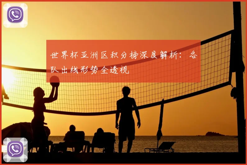世界杯亚洲区积分榜深度解析:各队出线形势全透视