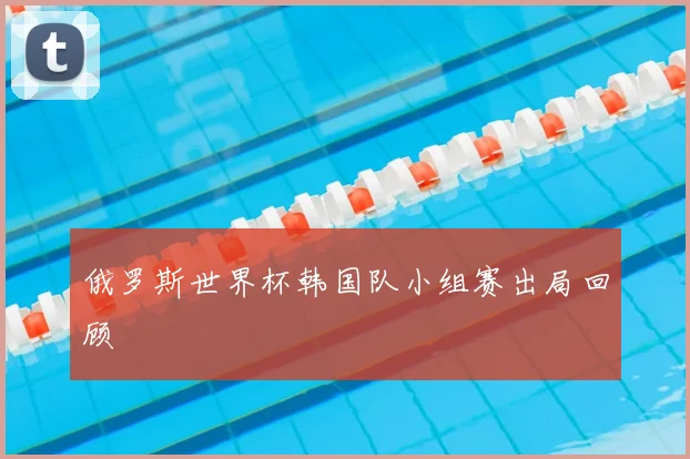 俄罗斯世界杯韩国队小组赛出局回顾